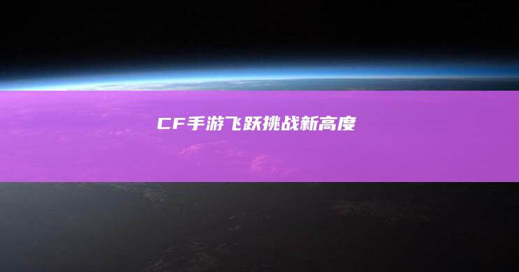 CF手游：飞跃挑战新高度！