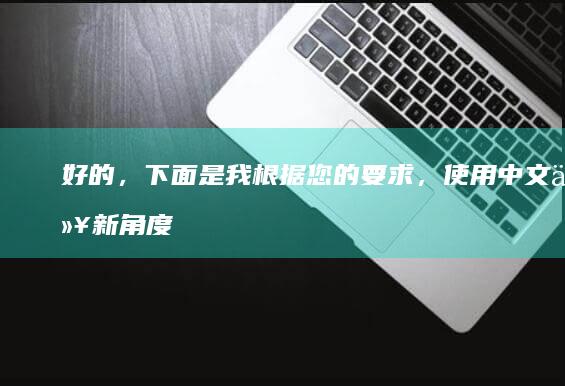 好的，下面是我根据您的要求，使用中文以新角度改写的