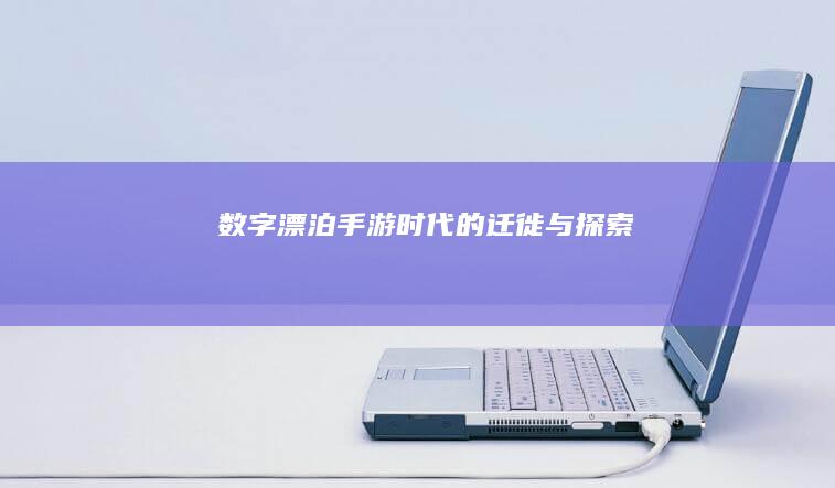 数字漂泊：手游时代的迁徙与探索