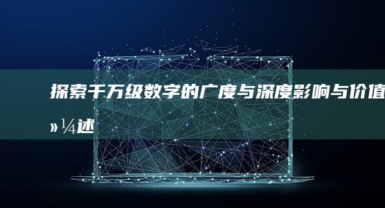 探索千万级数字的广度与深度：影响与价值综述