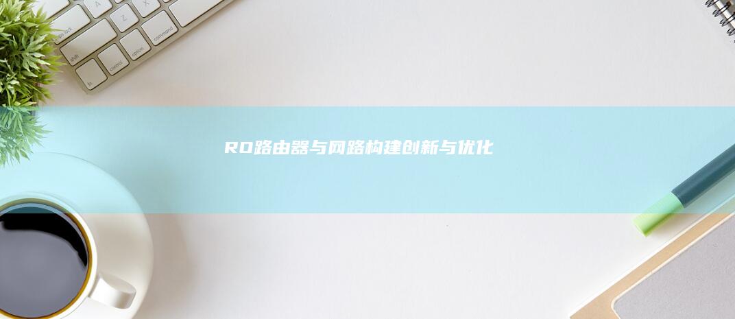 RO路由器与网路构建：创新与优化