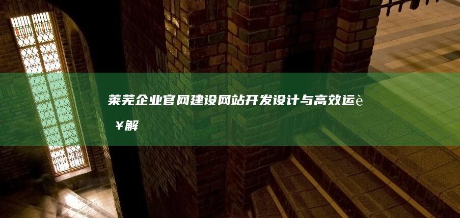 莱芜企业官网建设：网站开发、设计与高效运营解决方案