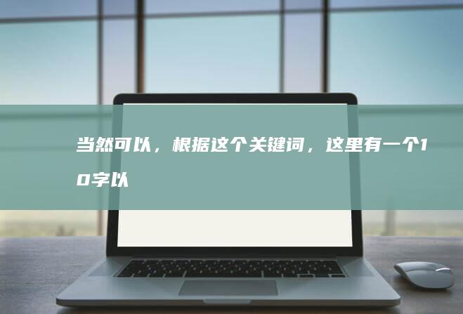 当然可以，根据这个关键词，这里有一个10字以上的